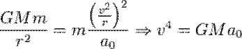  \frac{G M m}{r^2} = m \frac{\left( \frac{v^2}{r} \right)^2}{a_0} \Rightarrow v^4 = G M a_0 