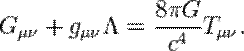 G_{\mu \nu} + g_{\mu \nu} \Lambda = {8 \pi G \over c^4} T_{\mu \nu}.