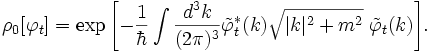 \rho_0[\varphi_t] = \exp{\left[-\frac{1}{\hbar}
        \int\frac{d^3k}{(2\pi)^3}
            \tilde\varphi_t^*(k)\sqrt{|k|^2+m^2}\;\tilde \varphi_t(k)\right]}.
