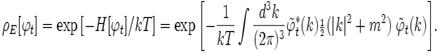 \rho_E[\varphi_t] = \exp{[-H[\varphi_t]/kT]}=\exp{\left[-\frac{1}{kT} \int\frac{d^3k}{(2\pi)^3}
            \tilde\varphi_t^*(k){\scriptstyle\frac{1}{2}}(|k|^2+m^2)\;\tilde \varphi_t(k)\right]}.
