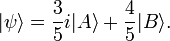 |\psi\rangle = {3\over 5} i |A\rangle + {4\over 5} |B\rangle.
