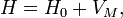 H = H_0 + V_M,\ 