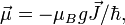 \vec{\mu} = -\mu_B g \vec{J}/\hbar,